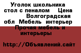 Уголок школьника (стол с пеналом) › Цена ­ 4 000 - Волгоградская обл. Мебель, интерьер » Прочая мебель и интерьеры   